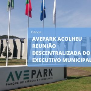Avepark – Parque de Ciência e Tecnologia foi palco de uma reunião descentralizada do Executivo Municipal