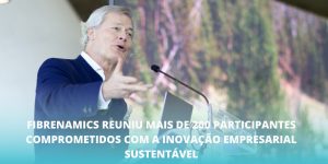 Fibrenamics reuniu mais de 200 participantes comprometidos com a inovação empresarial sustentável