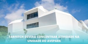 Farfetch deverá concentrar atividade na unidade do Avepark
