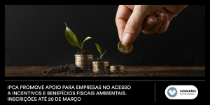 IPCA promove apoio para empresas no acesso a incentivos e benefícios fiscais ambientais. Inscrições até 20 de março