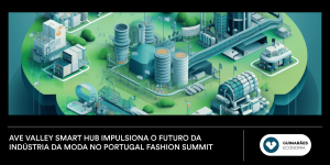 Ave Valley Smart Hub impulsiona o futuro da indústria da moda no Portugal Fashion Summit